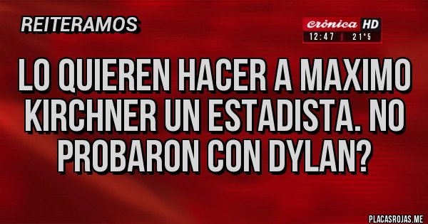 Placas Rojas - Lo quieren hacer a maximo Kirchner un estadista. No probaron con Dylan?