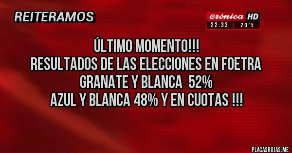 Placas Rojas - Último momento!!!
Resultados de las elecciones en foetra 
Granate y blanca  52%
Azul y blanca 48% y en cuotas !!!
