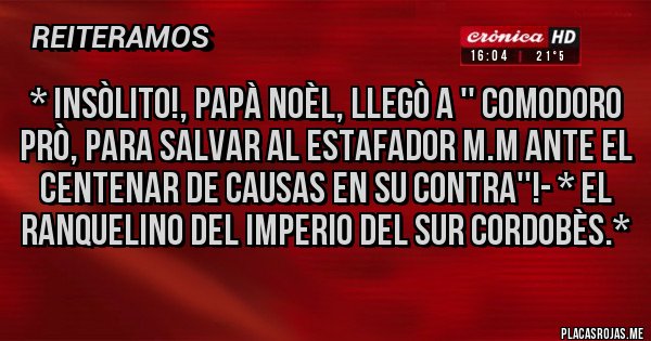 Placas Rojas - * INSÒLITO!, PAPÀ NOÈL, LLEGÒ A '' COMODORO PRÒ, PARA SALVAR AL ESTAFADOR M.M ANTE EL CENTENAR DE CAUSAS EN SU CONTRA''!- * El Ranquelino del Imperio del Sur Cordobès.*