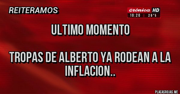 Placas Rojas - Ultimo momento
Tropas de Alberto ya rodean a la inflacion.. Placas Rojas - Ultimo momento
Tropas de Alberto ya rodean a la inflacion..