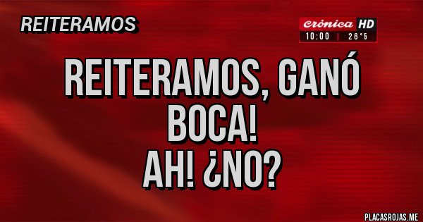 Placas Rojas - Reiteramos, ganó Boca!
Ah! ¿No? Placas Rojas - Reiteramos, ganó Boca!
Ah! ¿No?