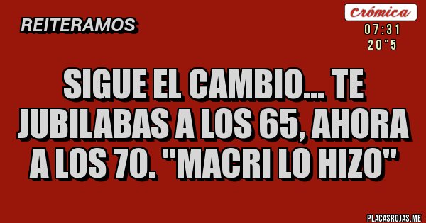 Placas Rojas - sigue el cambio... te jubilabas a los 65, ahora a los 70. ''Macri lo hizo'' 
