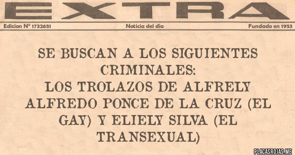Placas Rojas - Se Buscan a los siguientes criminales:
Los Trolazos de Alfrely
Alfredo Ponce de la Cruz (el Gay) y Eliely Silva (el Transexual)