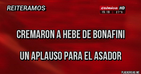 Placas Rojas - 
CREMARON A HEBE DE BONAFINI

UN APLAUSO PARA EL ASADOR