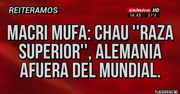 Placas Rojas - Macri mufa: Chau ''raza superior'', Alemania afuera del mundial. Placas Rojas - Macri mufa: Chau ''raza superior'', Alemania afuera del mundial.