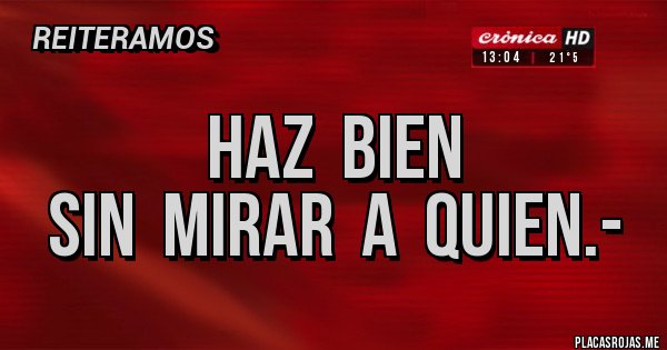 Placas Rojas - HAZ  BIEN
SIN  MIRAR  A  QUIEN.-