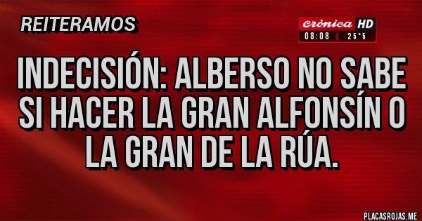 Placas Rojas - Indecisión: Alberso no sabe si hacer la gran Alfonsín o la gran de la Rúa.