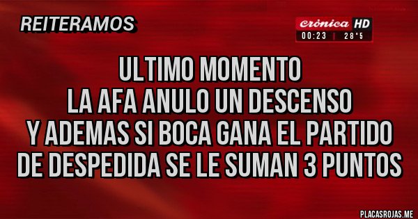 Placas Rojas - ULTIMO MOMENTO
LA AFA ANULO UN DESCENSO
Y ADEMAS SI BOCA GANA EL PARTIDO DE DESPEDIDA SE LE SUMAN 3 PUNTOS