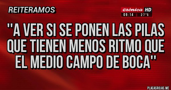 Placas Rojas - ''A ver si se ponen las pilas que tienen menos ritmo que el medio campo de Boca''