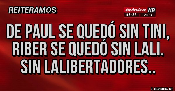 Placas Rojas - De Paul se quedó sin Tini,
Riber se quedó sin Lali.
Sin Lalibertadores..