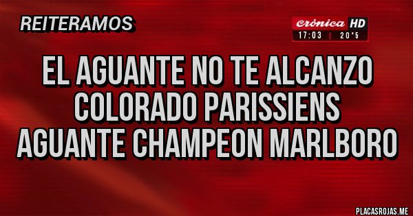 Placas Rojas - EL AGUANTE NO TE ALCANZO COLORADO PARISSIENS  AGUANTE CHAMPEON MARLBORO