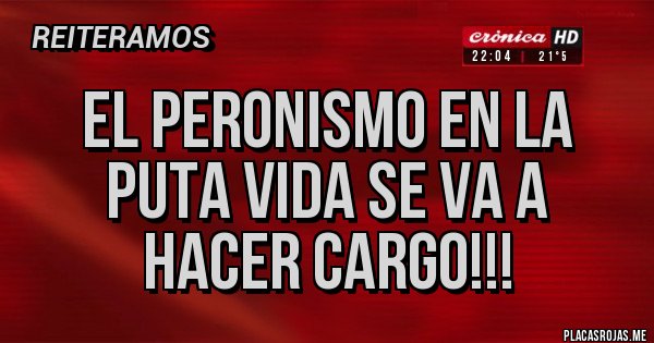 Placas Rojas - El Peronismo en La Puta Vida se va a hacer Cargo!!!