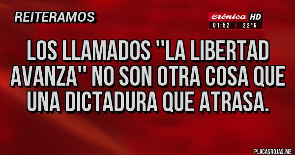 Placas Rojas - Los llamados ''La libertad avanza'' no son otra cosa que una dictadura que atrasa.