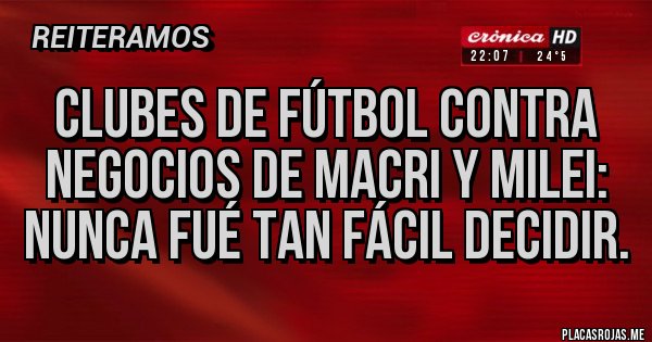 Placas Rojas - Clubes de fútbol contra negocios de Macri y milei: nunca fué tan fácil decidir.
