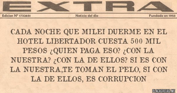 Placas Rojas - CADA NOCHE QUE MILEI DUERME EN EL HOTEL LIBERTADOR CUESTA 500 MIL PESOS ¿QUIEN PAGA ESO? ¿CON LA NUESTRA? ¿CON LA DE ELLOS? SI ES CON LA NUESTRA,TE TOMAN EL PELO, SI CON LA DE ELLOS, ES CORRUPCION