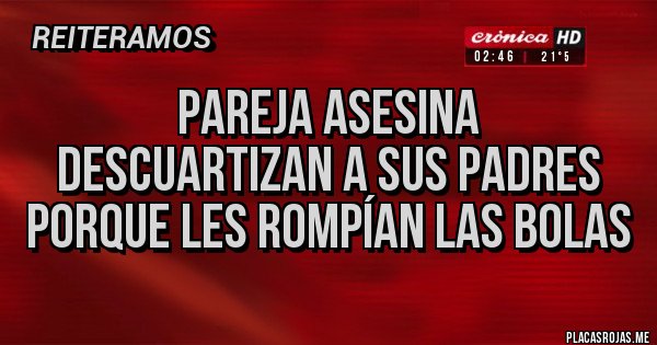 Placas Rojas - Pareja asesina
Descuartizan a sus padres porque les rompían las bolas 