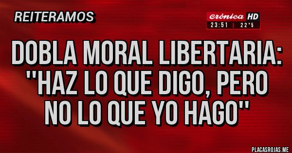 Placas Rojas - Dobla moral libertaria: ''haz lo que digo, pero no lo que yo hago''