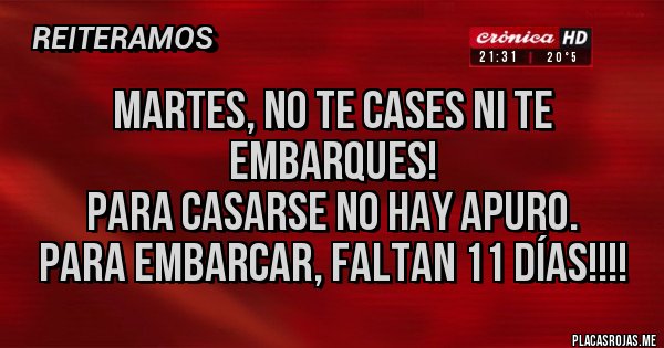 Placas Rojas - Martes, no te cases ni te embarques! 
Para casarse no hay apuro. 
Para embarcar, faltan 11 días!!!!