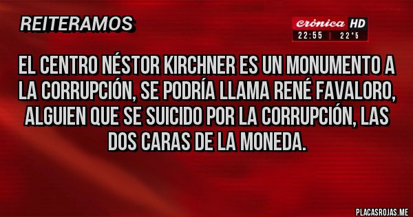 Placas Rojas - El centro Néstor Kirchner es un monumento a la corrupción, se podría llama René Favaloro, alguien que se suicido por la corrupción, las dos caras de la moneda.