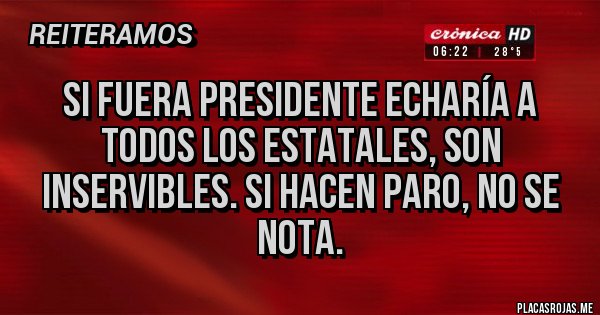 Placas Rojas - Si fuera presidente echaría a todos los estatales, son inservibles. Si hacen paro, no se nota.
