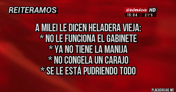 Placas Rojas - A Milei le dicen HELADERA VIEJA:
* No le funciona el gabinete
* Ya no tiene la manija 
* No congela un carajo
* Se le está pudriendo todo