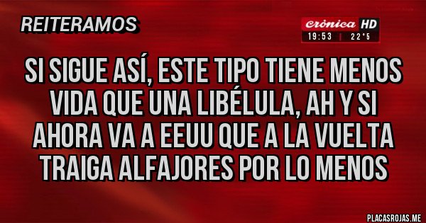 Placas Rojas - Si sigue así, este tipo tiene menos vida que una libélula, ah y si ahora va a EEUU que a la vuelta traiga alfajores por lo menos