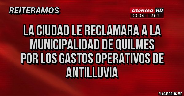 Placas Rojas - La Ciudad le reclamara a la Municipalidad de Quilmes 
Por los gastos operativos de 
antilluvia 