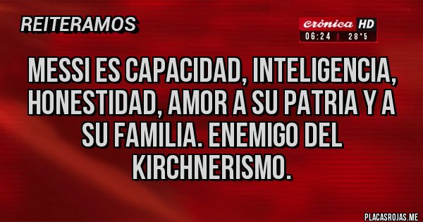 Placas Rojas - Messi es capacidad, inteligencia, honestidad, amor a su patria y a su familia. Enemigo del kirchnerismo.