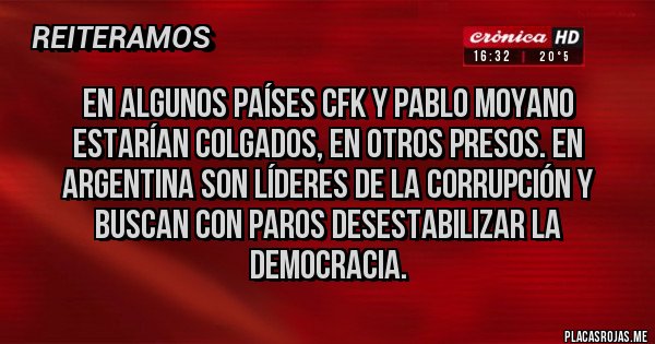 Placas Rojas - En algunos países Cfk y Pablo Moyano estarían colgados, en otros presos. En Argentina son líderes de la corrupción y buscan con paros desestabilizar la democracia.