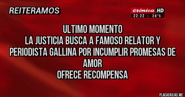 Placas Rojas - ULTIMO MOMENTO
LA JUSTICIA BUSCA A FAMOSO RELATOR Y PERIODISTA GALLINA POR INCUMPLIR PROMESAS DE AMOR
OFRECE RECOMPENSA