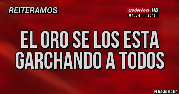 Placas Rojas - EL ORO SE LOS ESTA GARCHANDO A TODOS
