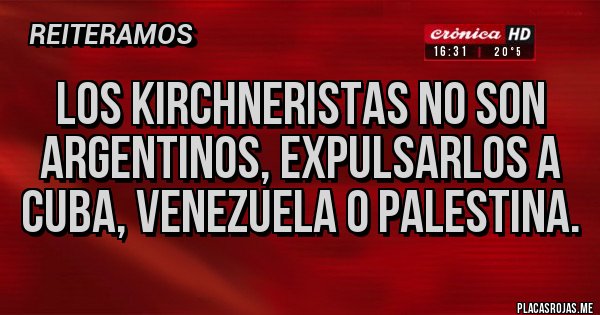 Placas Rojas - Los kirchneristas no son argentinos, expulsarlos a Cuba, Venezuela o palestina.