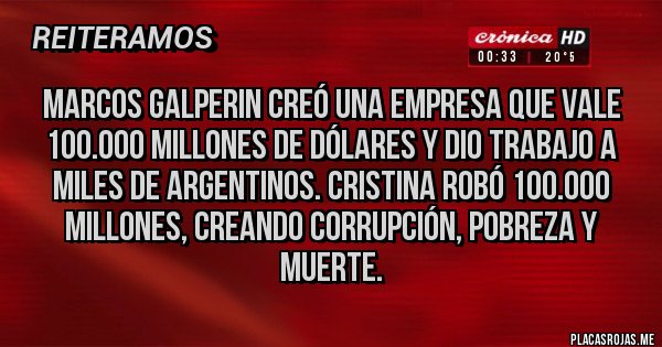 Placas Rojas - Marcos galperin creó una empresa que vale 100.000 millones de dólares y dio trabajo a miles de argentinos. Cristina robó 100.000 millones, creando corrupción, pobreza y muerte.