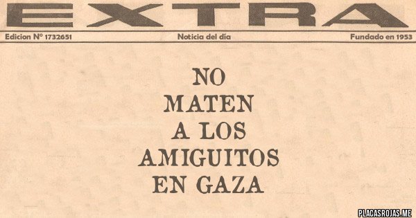 Placas Rojas - NO 
MATEN
A LOS
AMIGUITOS 
EN GAZA