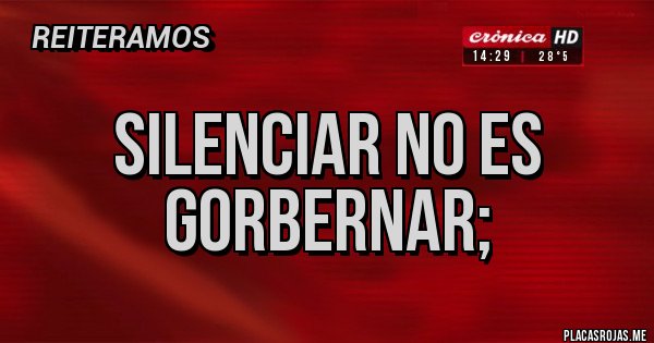 Placas Rojas - SILENCIAR NO ES GORBERNAR;