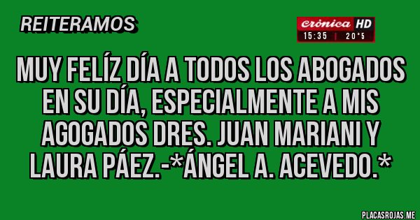 Placas Rojas - MUY FELÍZ DÍA A TODOS LOS ABOGADOS EN SU DÍA, especialmente a mis agogados Dres. Juan Mariani y Laura Páez.-*Ángel A. Acevedo.*