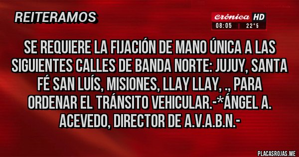 Placas Rojas - Se Requiere la Fijación de MANO ÚNICA a las siguientes calles de Banda Norte: JUJUY, SANTA FÉ SAN LUÍS, MISIONES, LLAY LLAY, ., Para Ordenar el Tránsito Vehicular.-*Ángel A. Acevedo, Director de A.V.A.B.N.-