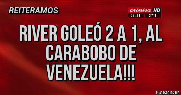 Placas Rojas - River goleó 2 a 1, al Carabobo de Venezuela!!!
