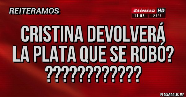 Placas Rojas - Cristina devolverá 
La plata que se robó?
????????????