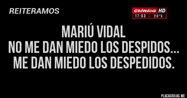 Placas Rojas - MARIÚ VIDAL
No me dan miedo los despidos...
Me dan miedo los DESPEDIDOS.