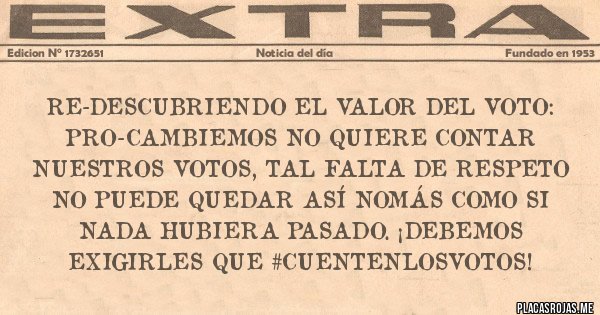 Placas Rojas - RE-DESCUBRIENDO EL VALOR DEL VOTO: PRO-CAMBIEMOS NO QUIERE CONTAR NUESTROS VOTOS, TAL FALTA DE RESPETO NO PUEDE QUEDAR ASÍ NOMÁS COMO SI NADA HUBIERA PASADO. ¡DEBEMOS EXIGIRLES QUE #CUENTENLOSVOTOS!