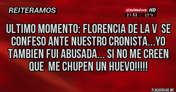 Placas Rojas - Ultimo momento: Florencia de la V  se confeso ante nuestro cronista...YO TAMBIEN FUI ABUSADA... Si no me creen  
que  me chupen un huevo!!!!!