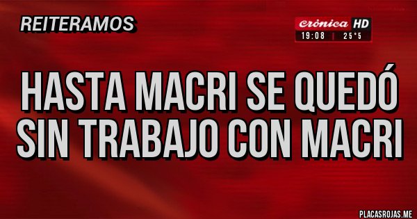 Placas Rojas - Hasta Macri se quedó sin trabajo con Macri