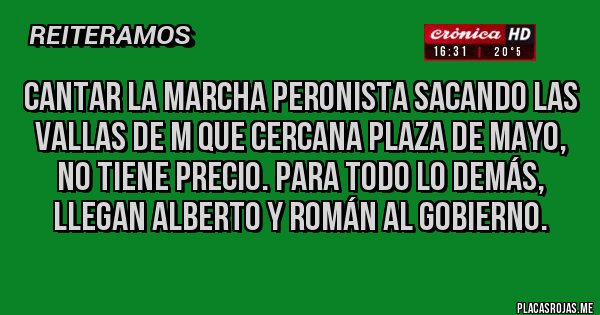 Placas Rojas - Cantar la Marcha Peronista sacando las vallas de M que cercana Plaza de Mayo, no tiene precio. Para todo lo demás, llegan Alberto y Román al gobierno.