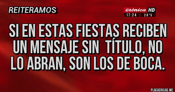 Placas Rojas - Si en estas fiestas reciben un mensaje sin  título, no lo abran, son los de boca.
