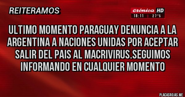 Placas Rojas - ULTIMO MOMENTO PARAGUAY DENUNCIA A LA ARGENTINA A NACIONES UNIDAS POR ACEPTAR SALIR DEL PAIS AL MACRIVIRUS.SEGUIMOS INFORMANDO EN CUALQUIER MOMENTO