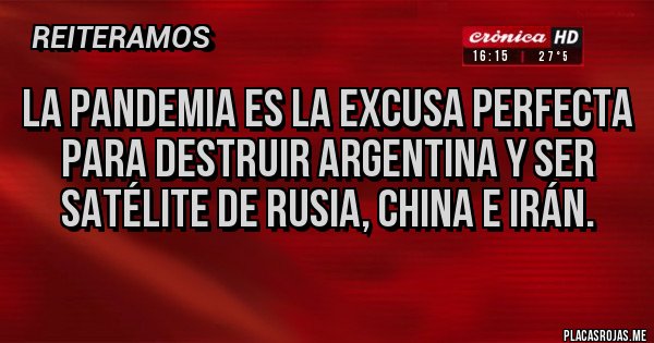 Placas Rojas - La pandemia es la excusa perfecta para destruir argentina y ser satélite de Rusia, china e irán.