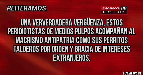 Placas Rojas - Una ververdadera vergüenza, estos peridiotistas de medios pulpos acompañan al macrismo antipatria como sus perritos falderos por orden y gracia de intereses extranjeros. 