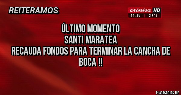 Placas Rojas - Último momento
Santi maratea
recauda fondos para terminar la cancha de boca !!
Placas Rojas - Último momento
Santi maratea
recauda fondos para terminar la cancha de boca !!