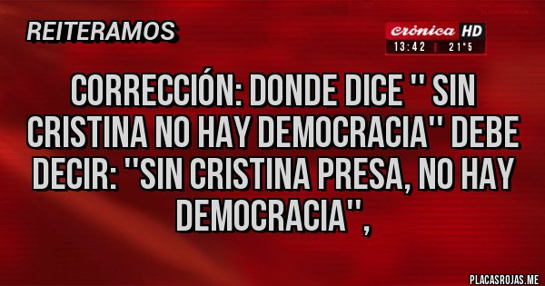 Placas Rojas - Corrección: donde dice '' sin Cristina no hay democracia'' debe decir: ''sin Cristina presa, no hay democracia'', 